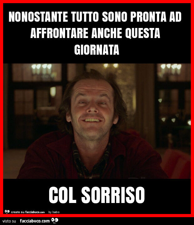 Nonostante tutto sono pronta ad affrontare anche questa giornata col sorriso