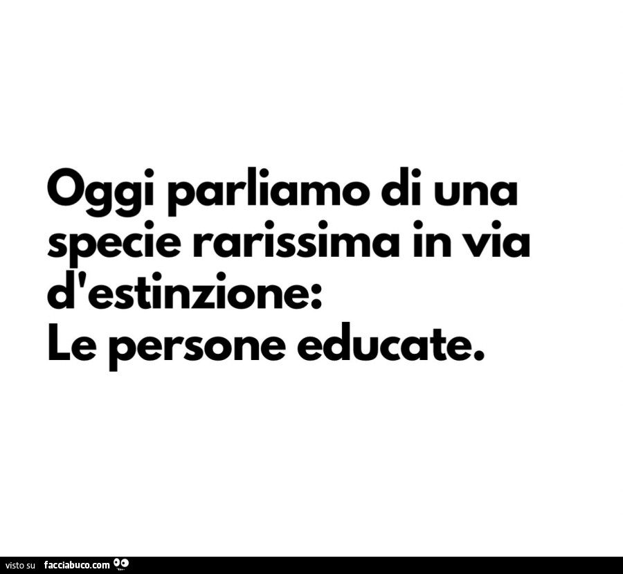 Oggi parliamo di una specie rarissima in via d'estinzione: le persone educate