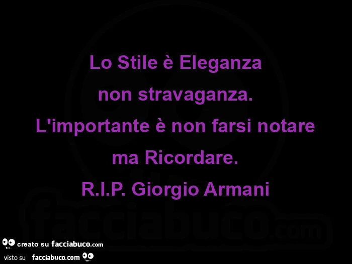 Lo stile รจ eleganza non stravaganza. L'importante รจ non farsi notare ma ricordare. R. I. P. Giorgio Armani