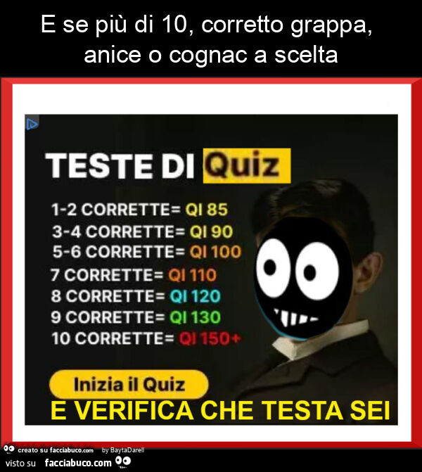 Teste di quiz. E se più di 10, corretto grappa, anice o cognac a scelta