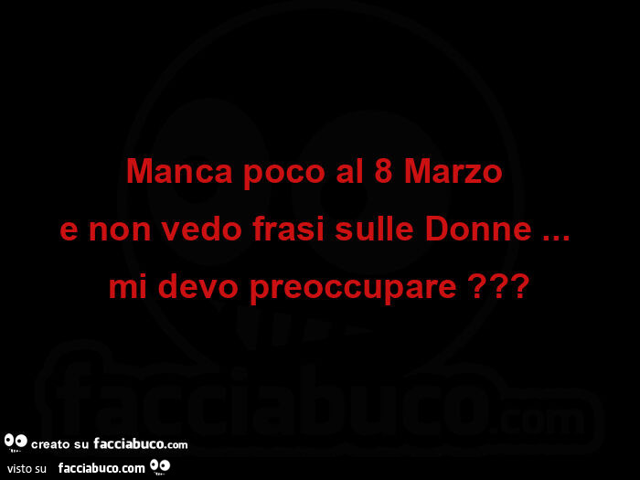 Manca poco al 8 marzo  e non vedo frasi sulle donne&hellip;   mi devo preoccupare?