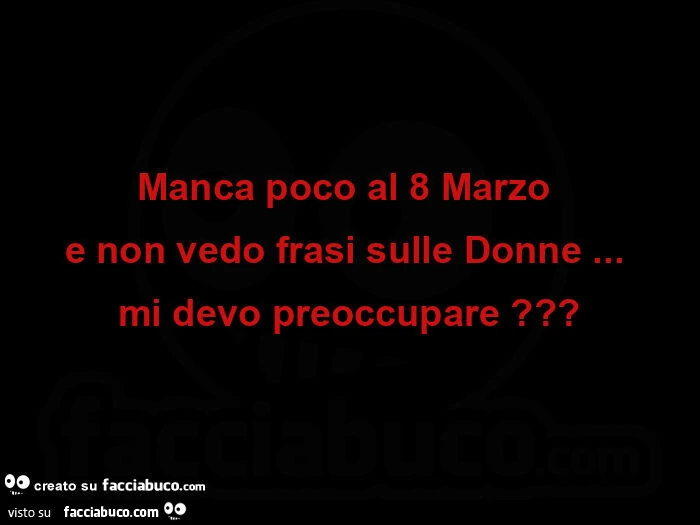Manca poco al 8 marzo e non vedo frasi sulle donne… mi devo preoccupare?