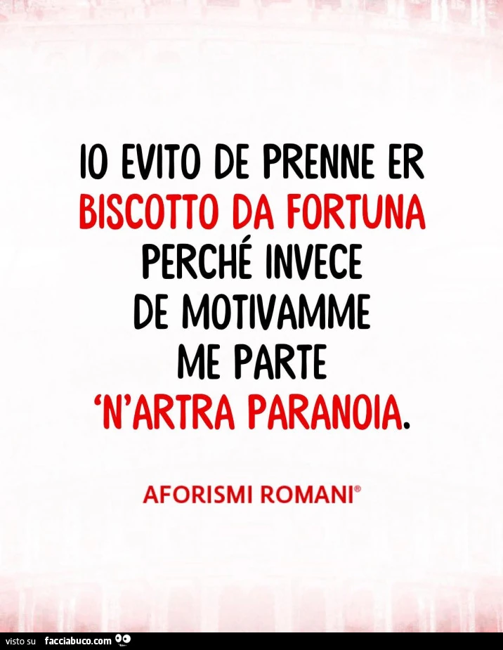 Io evito de prenne er biscotto da fortuna perché invece de motivamme me parte 'n'artra paranoia