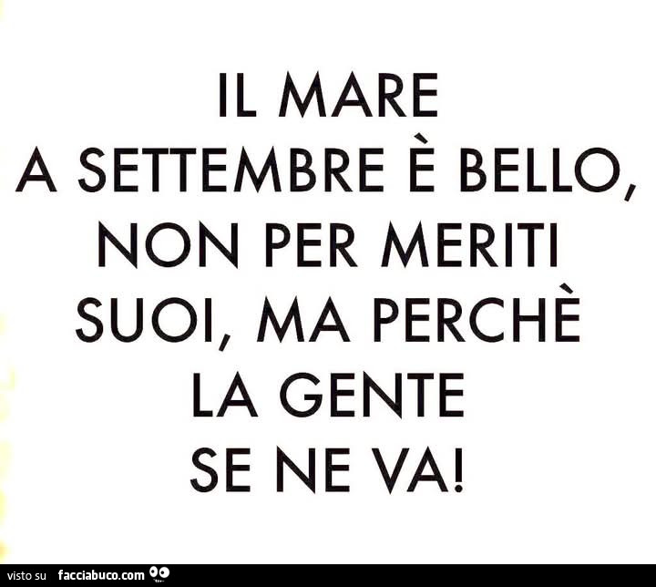 Il mare a settembre è bello, non per meriti suoi, ma perchè la gente se ne va