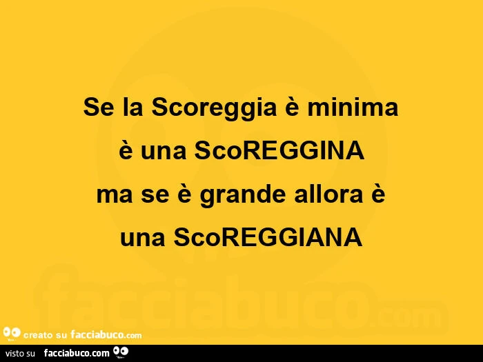 Se la scoreggia รจ minima รจ una scoreggina ma se รจ grande allora รจ una scoreggiana