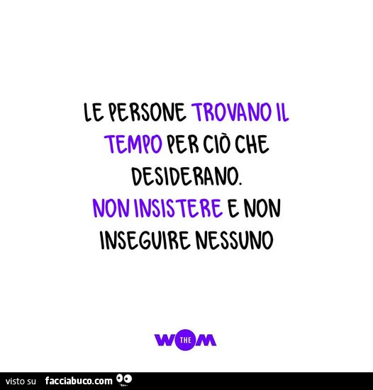 Le persone trovano il tempo per ciò che desiderano. Non insistere e non inseguire nessuno