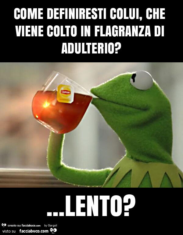 Come definiresti colui, che viene colto in flagranza di adulterio? &hellip; lento?