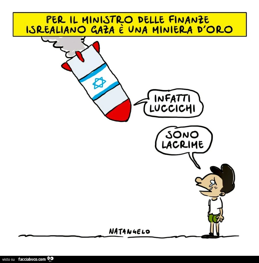 Per il ministro delle finanze israeliano gaza è una miniera d'oro. Infatti luccichi. Sono laclime