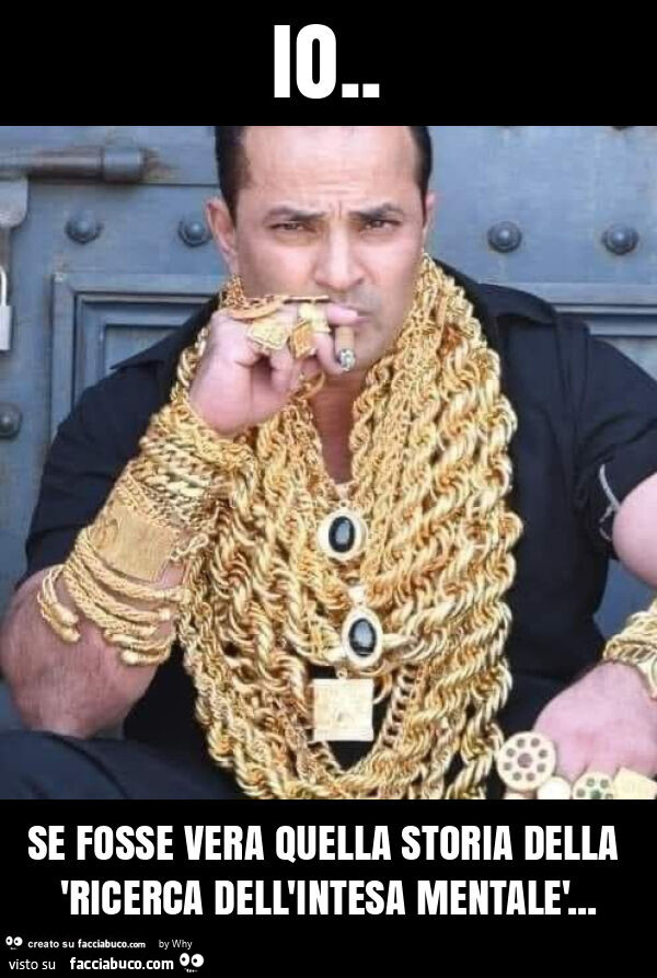 Io. Se fosse vera quella storia della 'ricerca dell'intesa mentalè