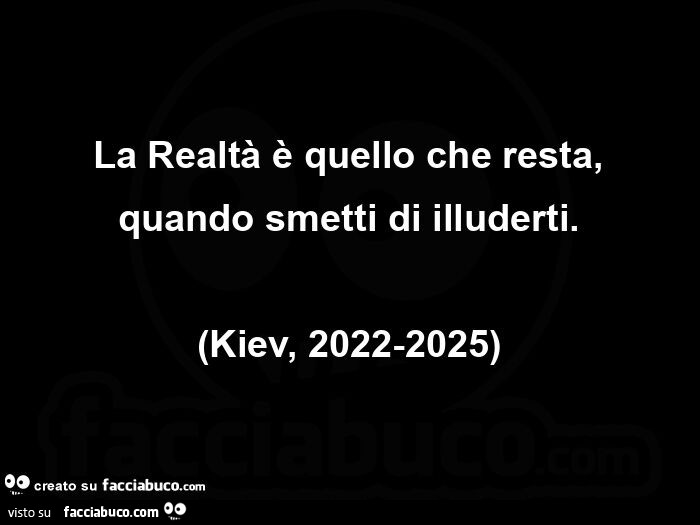 La realtà è quello che resta, quando smetti di illuderti. (Kiev, 2022-2025)