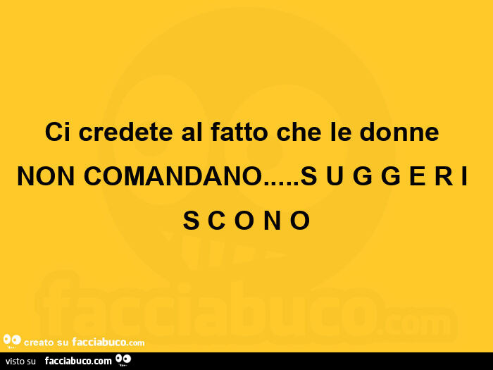 Ci credete al fatto che le donne non comandano&hellip; s u g g e r i s c o n o