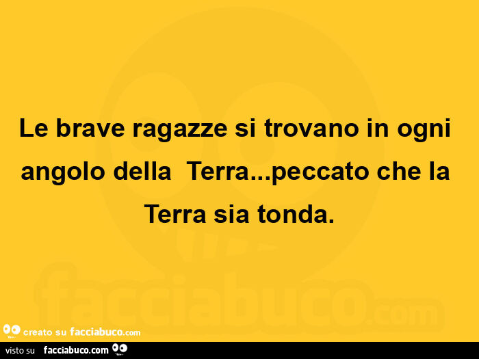 Le brave ragazze si trovano in ogni angolo dellaย Terra… peccato che la Terra sia tonda