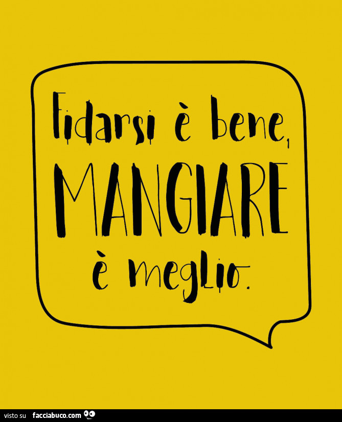 Fidarsi è bene mangiare è meglio