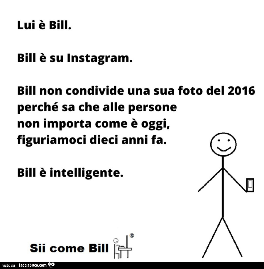 Lui è bill. Bill è su instagram. Bill non condivide una sua foto del 2016 perché sa che alle persone non importa come è oggi, figuriamoci dieci anni fa. Bill è intelligente. Sii come bill