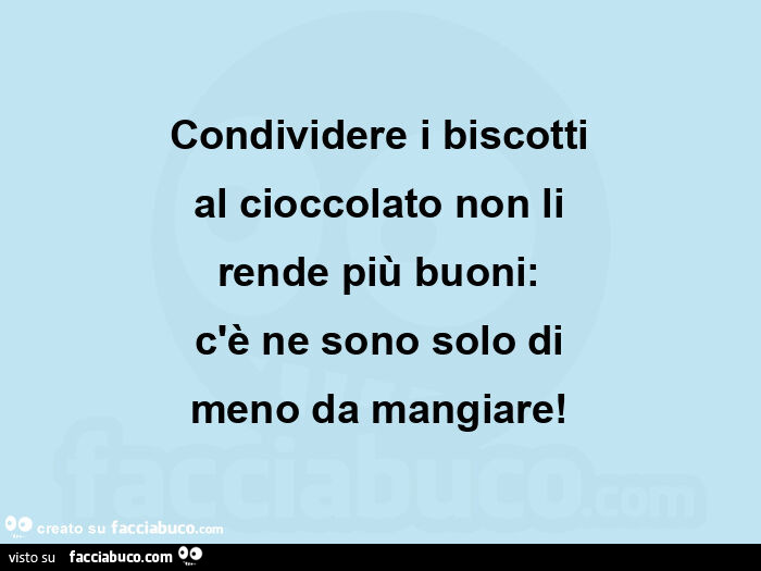 Condividere i biscotti al cioccolato non li rende più buoni: c'è ne sono solo di meno da mangiare