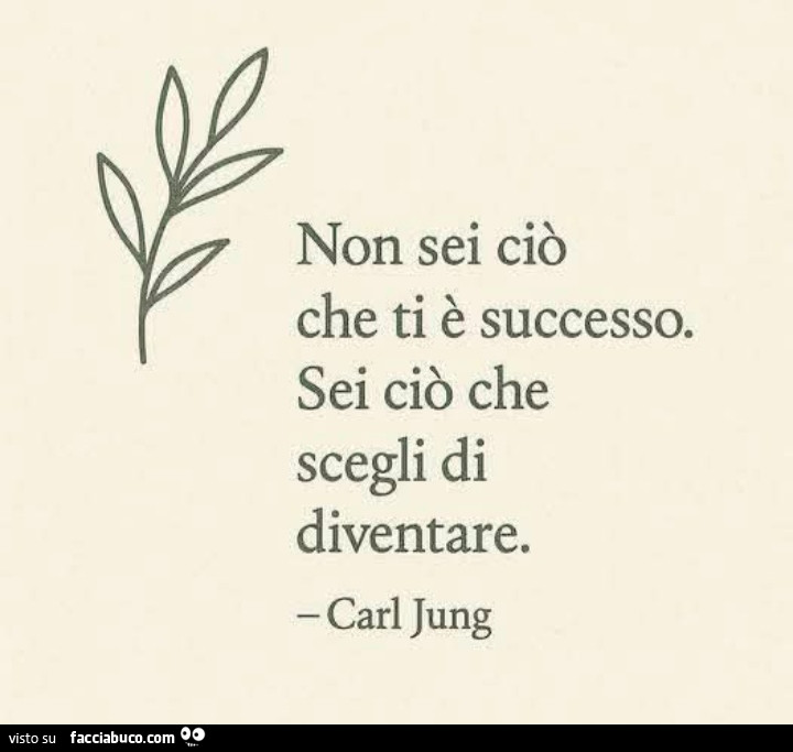 Non sei ciò che ti è successo. Sei ciò che scegli di diventare. Carl Jung