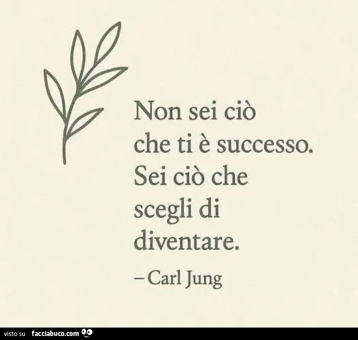 Non sei ciò che ti è successo. Sei ciò che scegli di diventare. Carl Jung