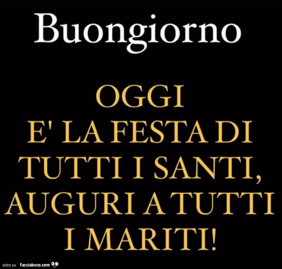 Buongiorno oggi รจ la festa di tutti i santi, auguri a tutti i mariti