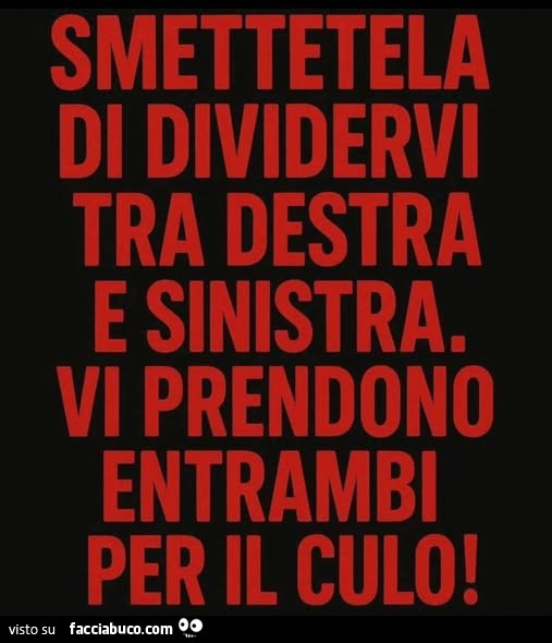 Smettetela di dividervi tra destra e sinistra. Vi prendono entrambi per il culo