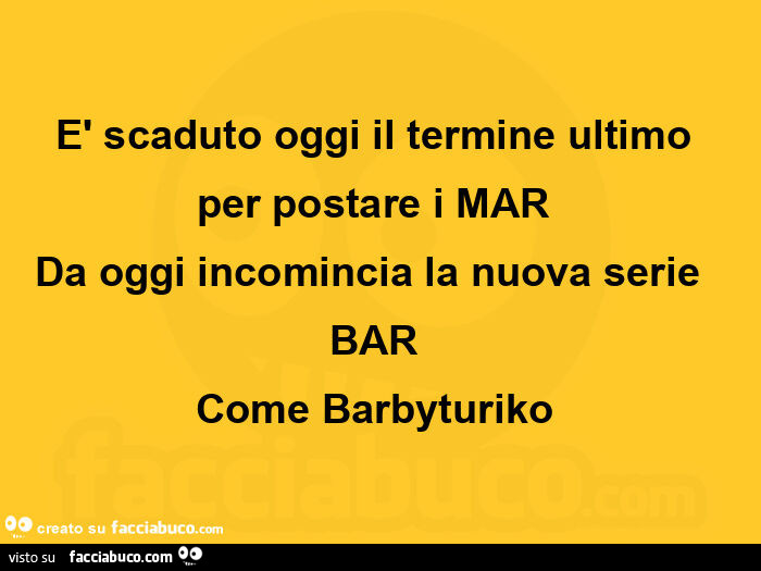 È scaduto oggi il termine ultimo per postare i mar da oggi incomincia la nuova serie bar come barbyturiko