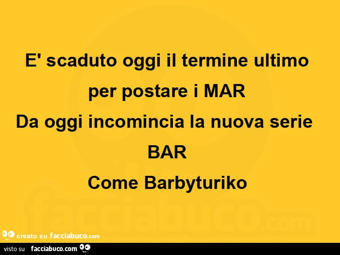 È scaduto oggi il termine ultimo per postare i mar da oggi incomincia la nuova serie bar come barbyturiko 