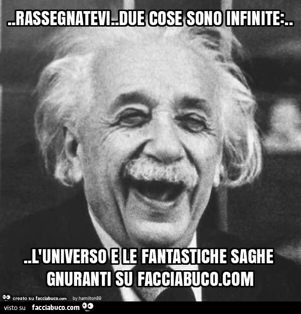 Rassegnatevi. Due cose sono infinite: &hellip; l'universo e le fantastiche saghe gnuranti su facciabuco. Com