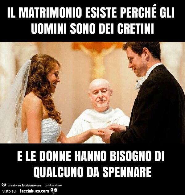 Il matrimonio esiste perché gli uomini sono dei cretini e le donne hanno bisogno di qualcuno da spennare