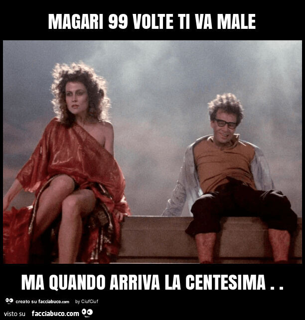 Magari 99 volte ti va male ma quando arriva la centesima