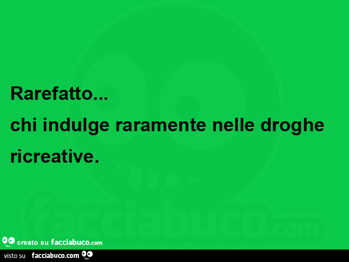 Rarefatto… chi indulge raramente nelle droghe ricreative