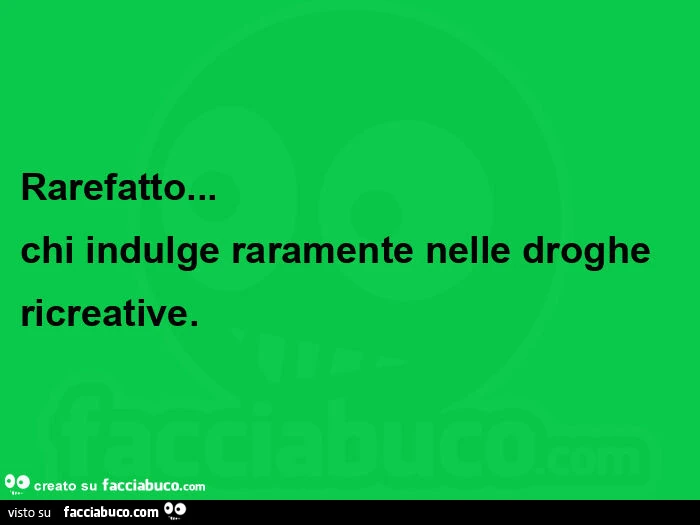 Rarefatto&hellip; chi indulge raramente nelle droghe ricreative