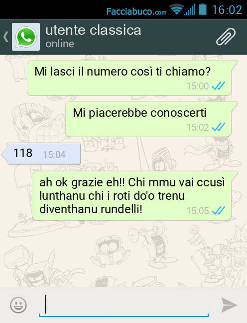 Mi lasci il numero così ti chiamo? Mi piacerebbe conoscerti. 118. Ah ok grazie eh! Chi mmu vai ccusì lunthanu chi i roti dòo trenu diventhanu rundelli