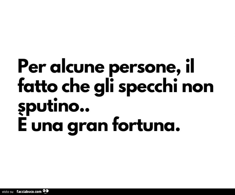 Per alcune persone, il fatto che gli specchi non sputino è una gran fortuna