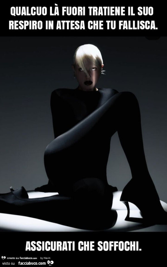 Qualcuo là fuori tratiene il suo respiro in attesa che tu fallisca. Assicurati che soffochi