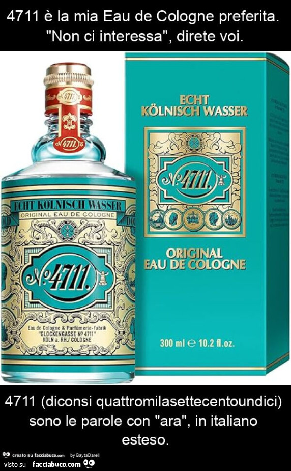 4711 è la mia eau de cologne preferita. "Non ci interessa", direte voi. 4711 (diconsi quattromilasettecentoundici) sono le parole con "ara", in italiano esteso