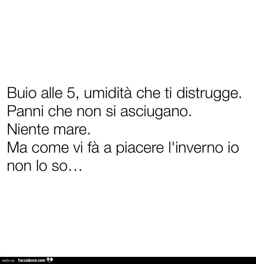 Buio alle 5, umidità che ti distrugge. Panni che non si asciugano. Niente mare. Ma come vi fà a piacere l'inverno io non lo so…
