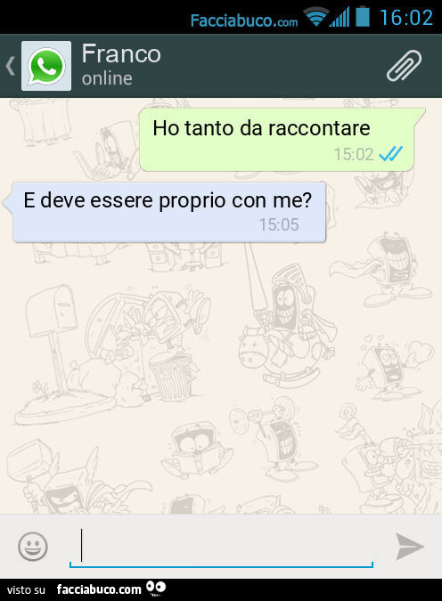 Ho tanto da raccontare. E deve essere proprio con me?