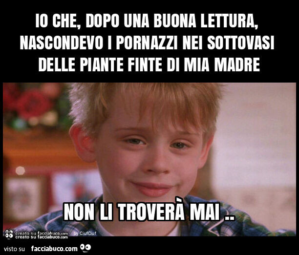 Io che, dopo una buona lettura, nascondevo i pornazzi nei sottovasi delle piante finte di mia madre