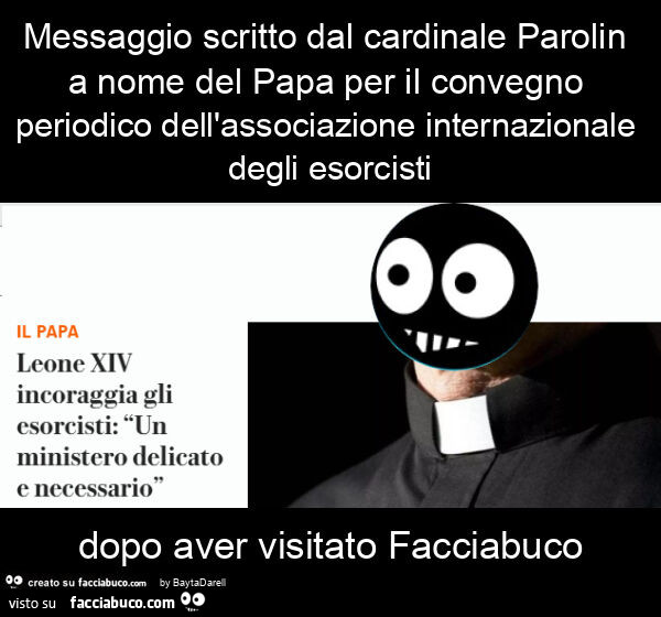 Messaggio scritto dal cardinale parolin a nome del papa per il convegno periodico dell'associazione internazionale degli esorcisti dopo aver visitato facciabuco