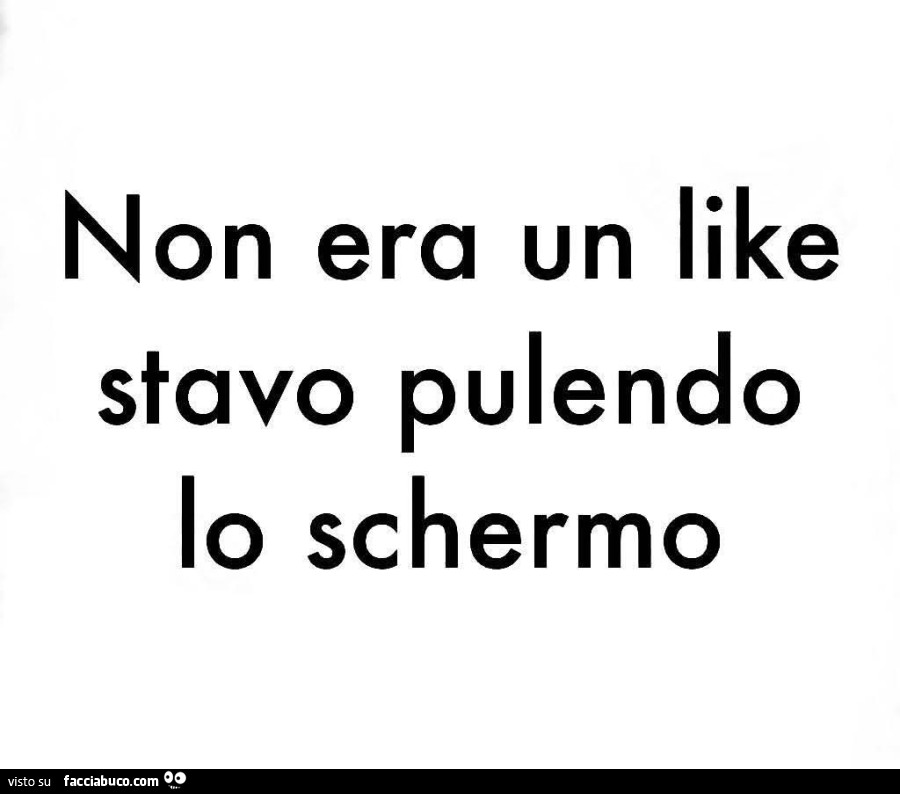 Non era un like stavo pulendo lo schermo