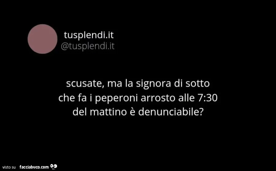 Scusate ma la signora di sotto che fa i peperoni arrosto alle 7.30 del mattino รจ denunciabile