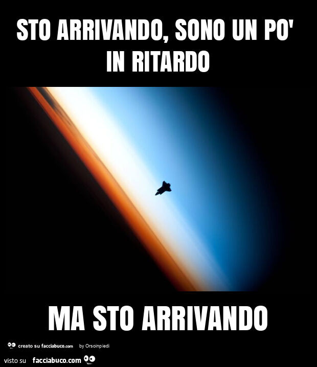 Sto arrivando, sono un po' in ritardo ma sto arrivando