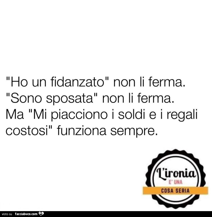 Ho un fidanzato, non li ferma. Sono sposata non li ferma. Ma mi piacciono i soldi e i regali costosi funziona sempre