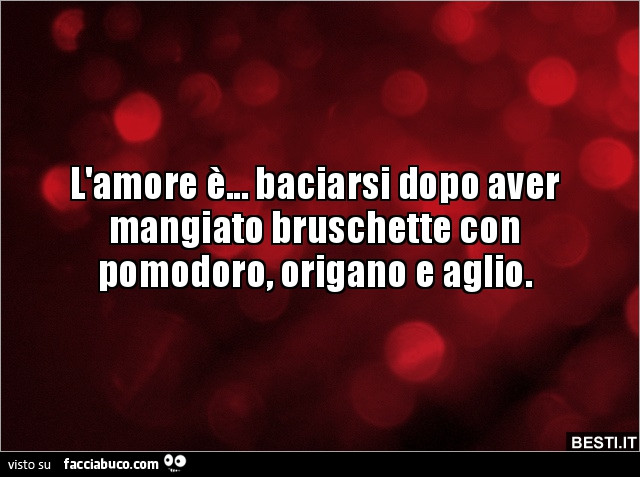 L'amore è… baciarsi dopo aver mangiato bruschette con pomodoro, origano e aglio