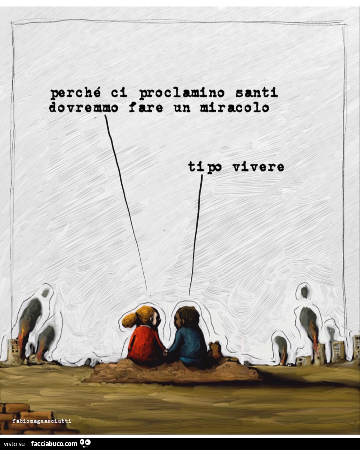 Perché ci proclamino santi dovremmo fare un miracolo. Tipo vivere
