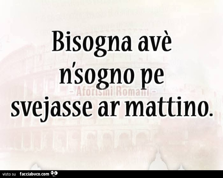Bisogna avè n'sogno pe svejasse ar mattino