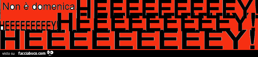 Heeeeeeeeey! Non è domenica