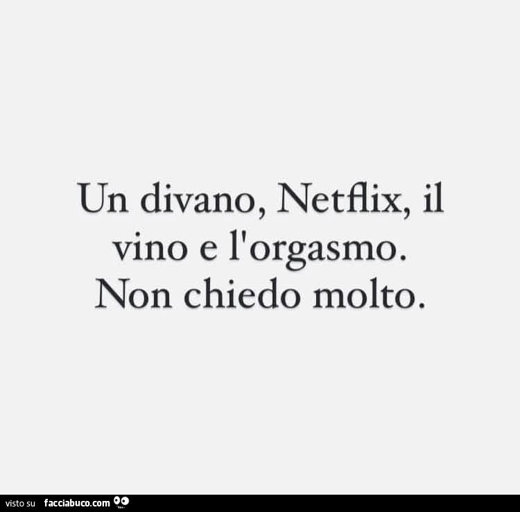 Un divano, netflix, il vino e l'orgasmo. Non chiedo molto