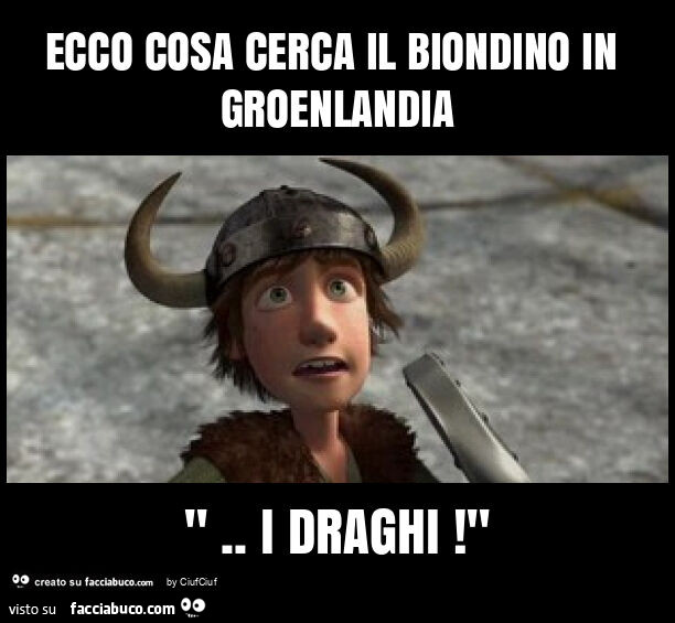 Ecco cosa cerca il biondino in groenlandia ". I draghi! "