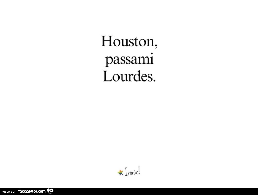 Houston, passami lourdes