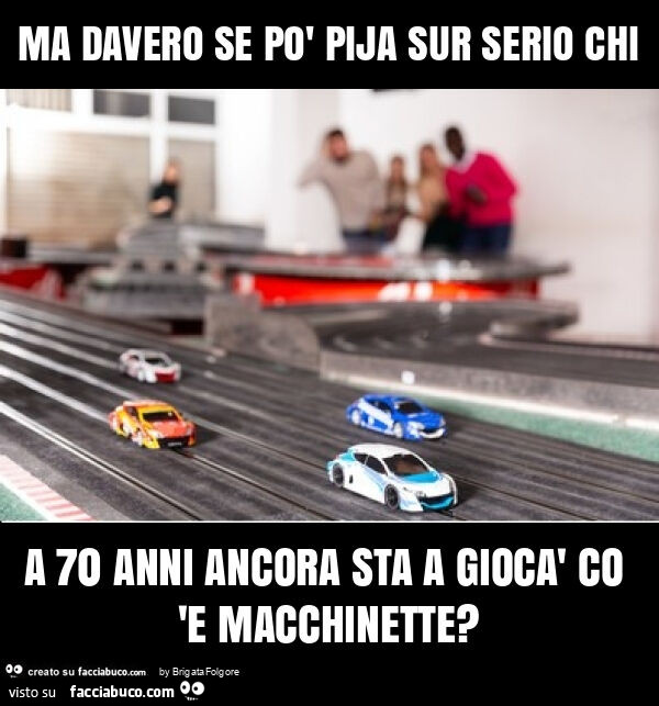 Ma davero se po' pija sur serio chi a 70 anni ancora sta a giocร co 'e macchinette?